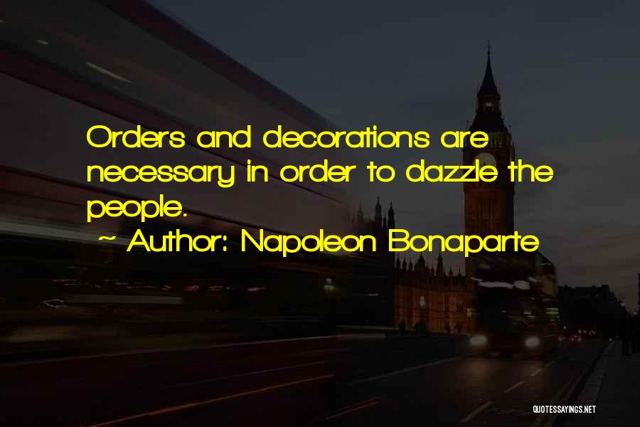 Napoleon Bonaparte Quotes: Orders And Decorations Are Necessary In Order To Dazzle The People.