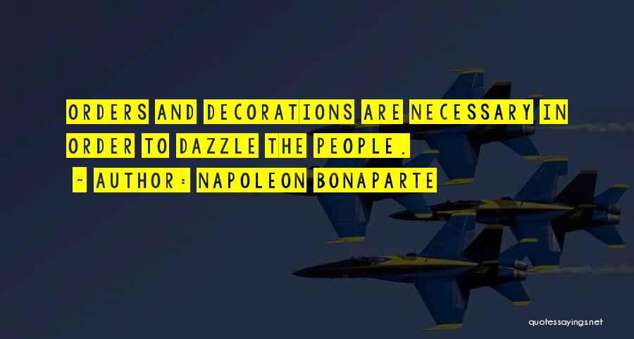 Napoleon Bonaparte Quotes: Orders And Decorations Are Necessary In Order To Dazzle The People.