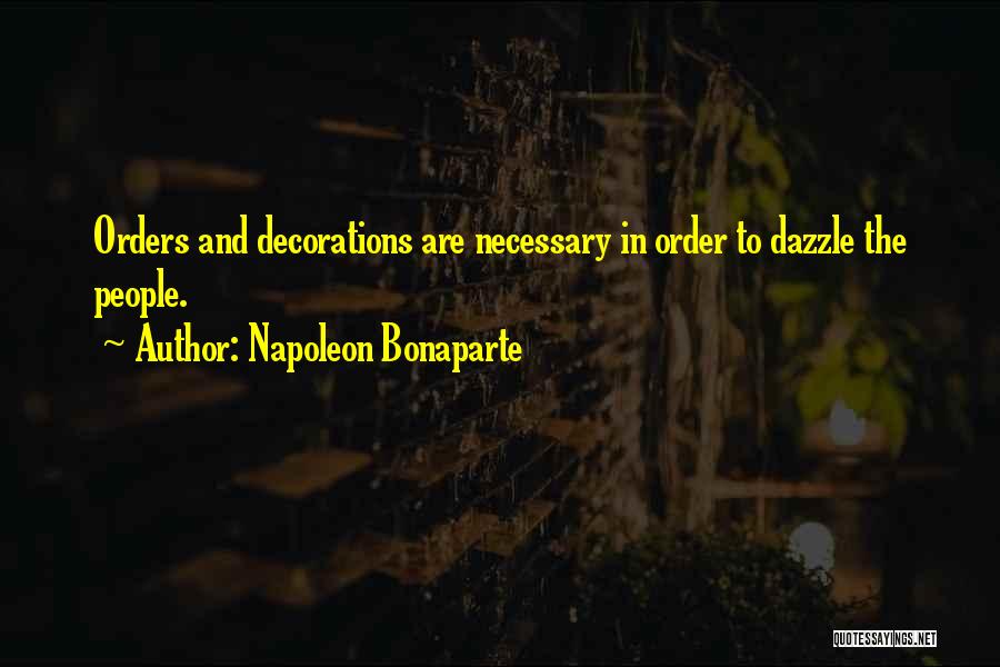 Napoleon Bonaparte Quotes: Orders And Decorations Are Necessary In Order To Dazzle The People.