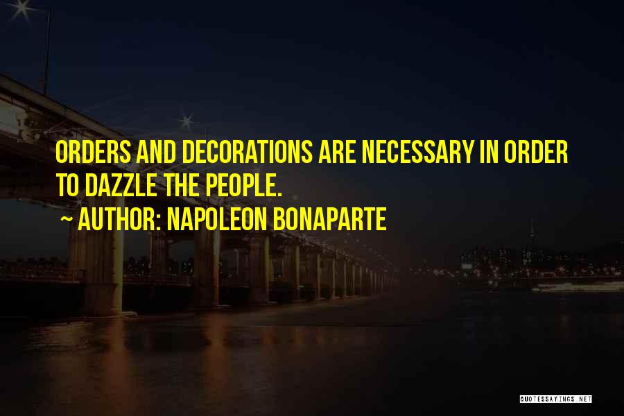 Napoleon Bonaparte Quotes: Orders And Decorations Are Necessary In Order To Dazzle The People.
