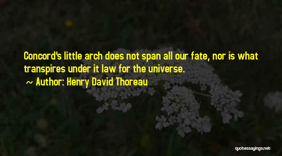 Henry David Thoreau Quotes: Concord's Little Arch Does Not Span All Our Fate, Nor Is What Transpires Under It Law For The Universe.