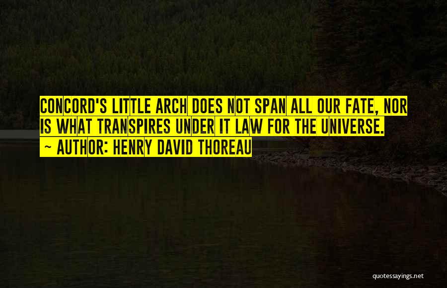 Henry David Thoreau Quotes: Concord's Little Arch Does Not Span All Our Fate, Nor Is What Transpires Under It Law For The Universe.