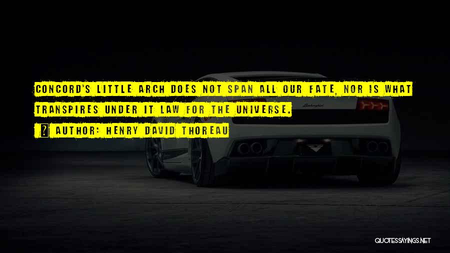 Henry David Thoreau Quotes: Concord's Little Arch Does Not Span All Our Fate, Nor Is What Transpires Under It Law For The Universe.