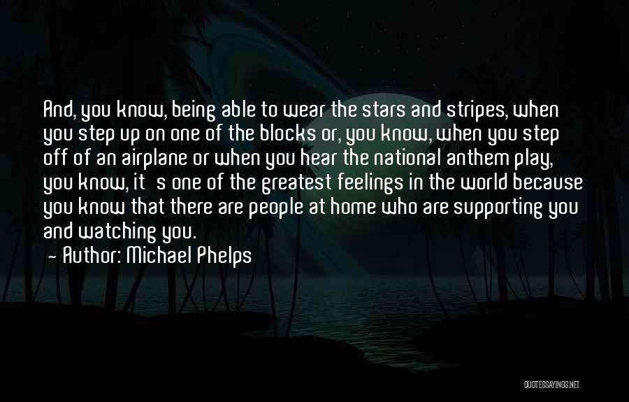 Michael Phelps Quotes: And, You Know, Being Able To Wear The Stars And Stripes, When You Step Up On One Of The Blocks