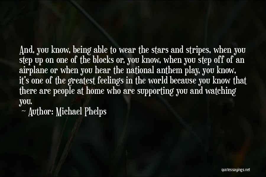 Michael Phelps Quotes: And, You Know, Being Able To Wear The Stars And Stripes, When You Step Up On One Of The Blocks