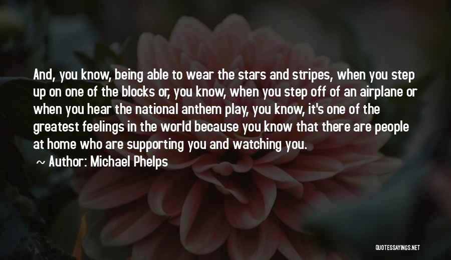 Michael Phelps Quotes: And, You Know, Being Able To Wear The Stars And Stripes, When You Step Up On One Of The Blocks