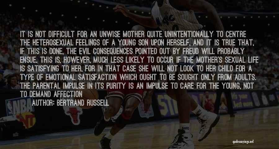 Bertrand Russell Quotes: It Is Not Difficult For An Unwise Mother Quite Unintentionally To Centre The Heterosexual Feelings Of A Young Son Upon