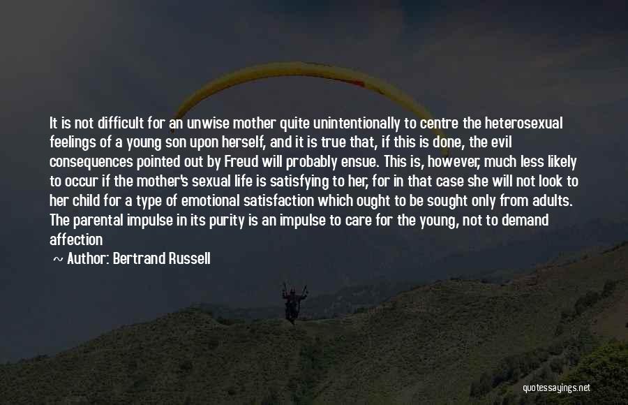 Bertrand Russell Quotes: It Is Not Difficult For An Unwise Mother Quite Unintentionally To Centre The Heterosexual Feelings Of A Young Son Upon