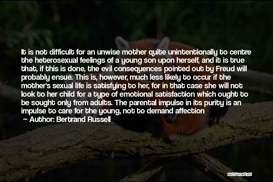 Bertrand Russell Quotes: It Is Not Difficult For An Unwise Mother Quite Unintentionally To Centre The Heterosexual Feelings Of A Young Son Upon