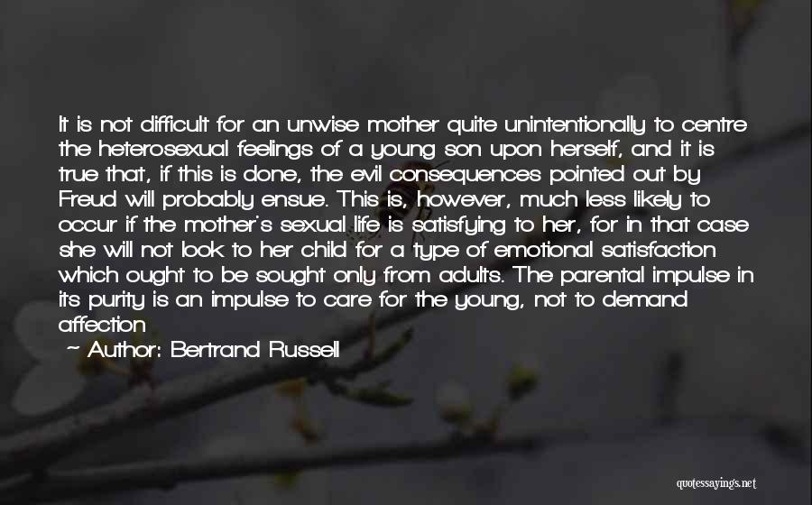 Bertrand Russell Quotes: It Is Not Difficult For An Unwise Mother Quite Unintentionally To Centre The Heterosexual Feelings Of A Young Son Upon