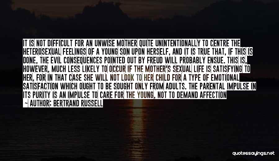 Bertrand Russell Quotes: It Is Not Difficult For An Unwise Mother Quite Unintentionally To Centre The Heterosexual Feelings Of A Young Son Upon