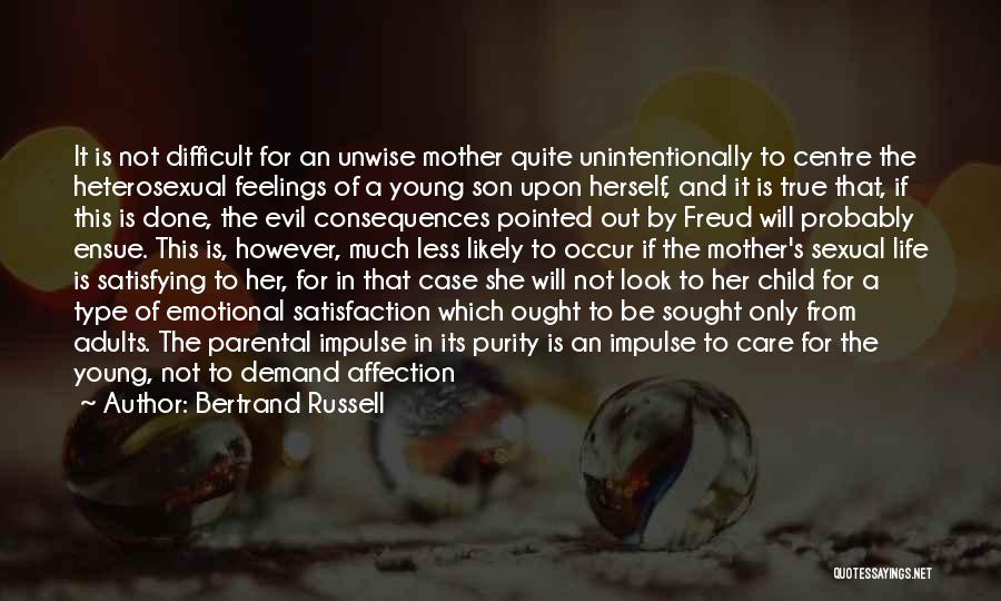 Bertrand Russell Quotes: It Is Not Difficult For An Unwise Mother Quite Unintentionally To Centre The Heterosexual Feelings Of A Young Son Upon