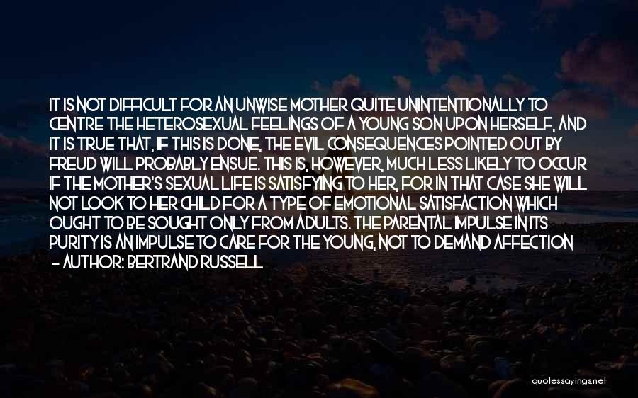 Bertrand Russell Quotes: It Is Not Difficult For An Unwise Mother Quite Unintentionally To Centre The Heterosexual Feelings Of A Young Son Upon