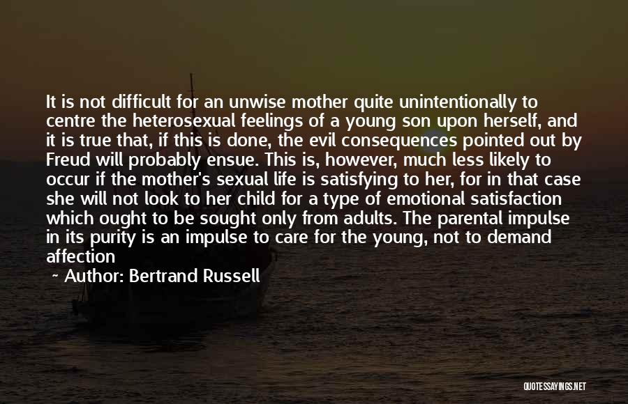 Bertrand Russell Quotes: It Is Not Difficult For An Unwise Mother Quite Unintentionally To Centre The Heterosexual Feelings Of A Young Son Upon