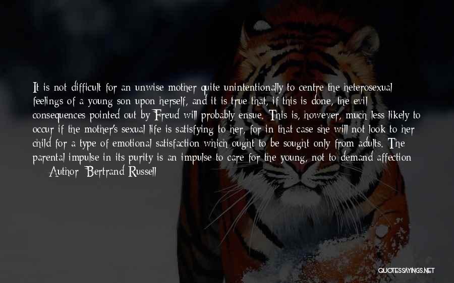 Bertrand Russell Quotes: It Is Not Difficult For An Unwise Mother Quite Unintentionally To Centre The Heterosexual Feelings Of A Young Son Upon