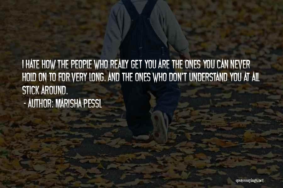 Marisha Pessl Quotes: I Hate How The People Who Really Get You Are The Ones You Can Never Hold On To For Very