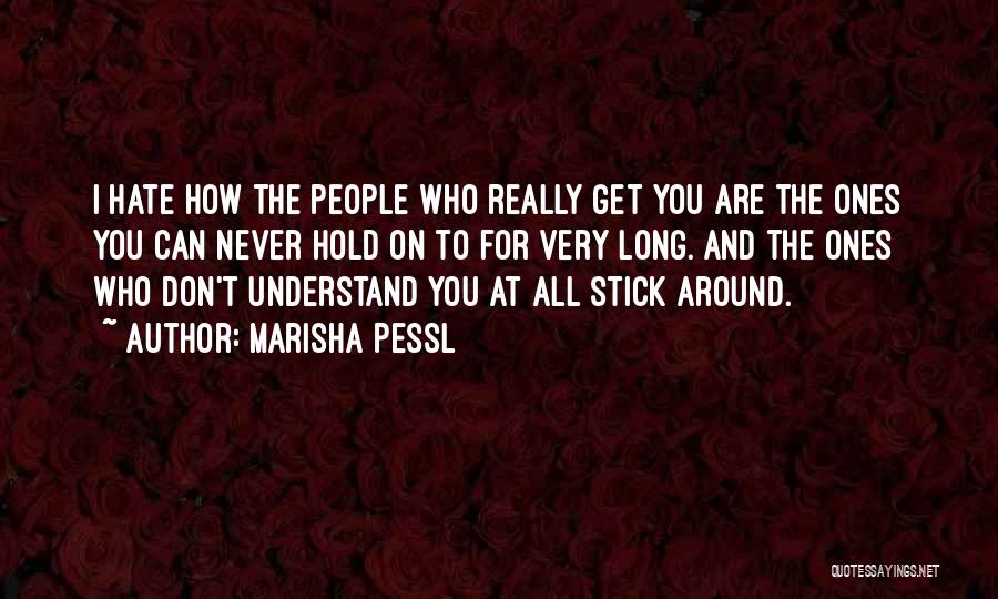 Marisha Pessl Quotes: I Hate How The People Who Really Get You Are The Ones You Can Never Hold On To For Very