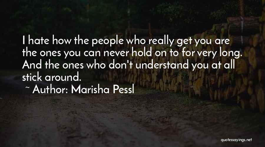 Marisha Pessl Quotes: I Hate How The People Who Really Get You Are The Ones You Can Never Hold On To For Very