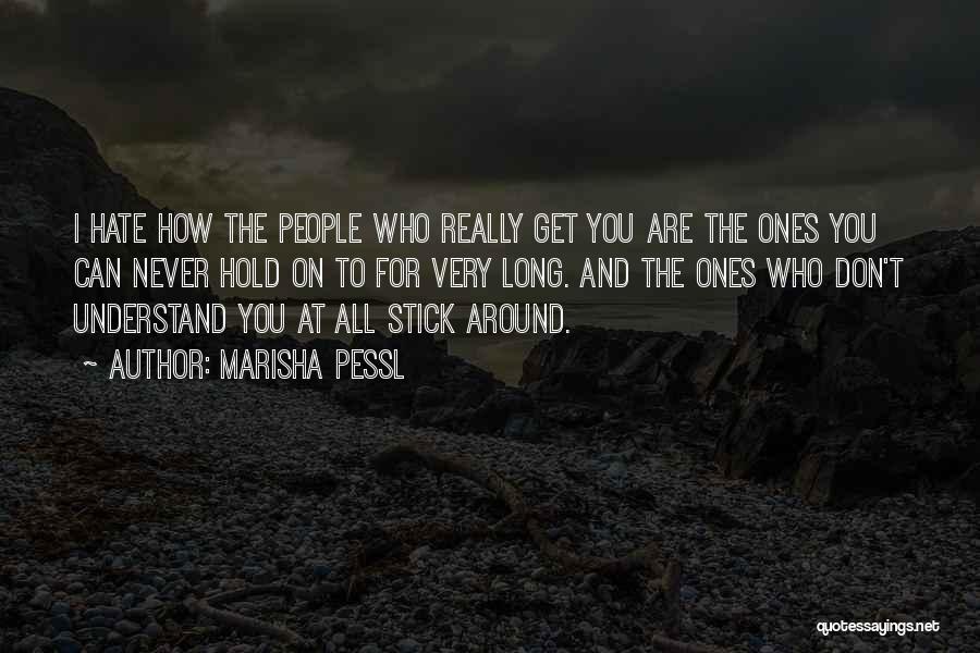 Marisha Pessl Quotes: I Hate How The People Who Really Get You Are The Ones You Can Never Hold On To For Very