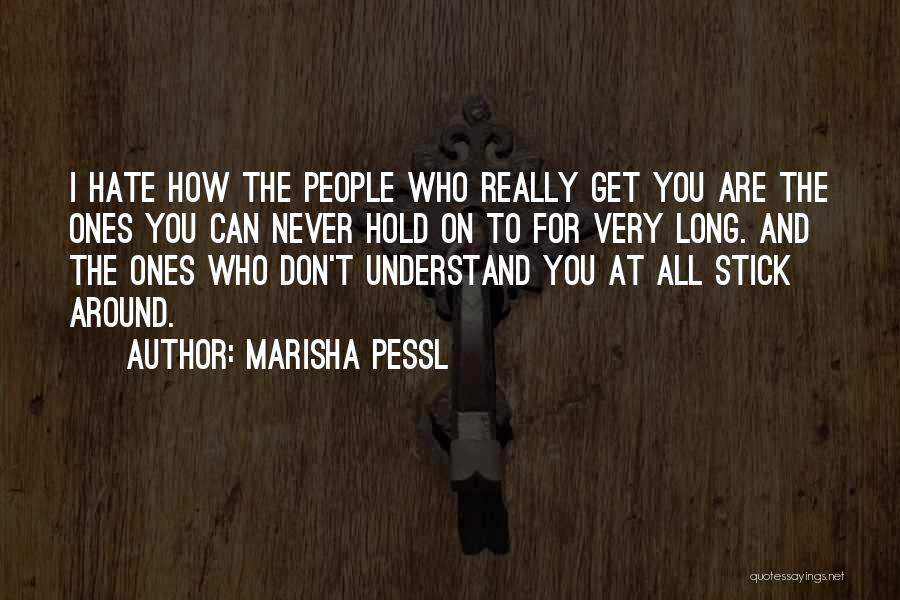 Marisha Pessl Quotes: I Hate How The People Who Really Get You Are The Ones You Can Never Hold On To For Very