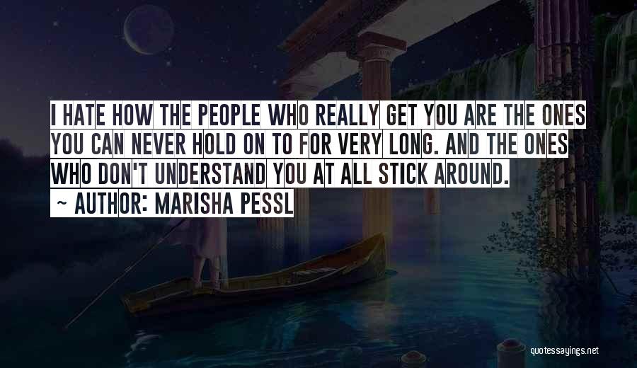 Marisha Pessl Quotes: I Hate How The People Who Really Get You Are The Ones You Can Never Hold On To For Very