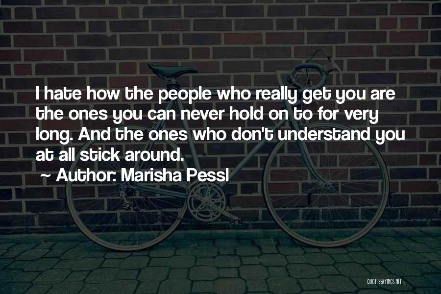 Marisha Pessl Quotes: I Hate How The People Who Really Get You Are The Ones You Can Never Hold On To For Very