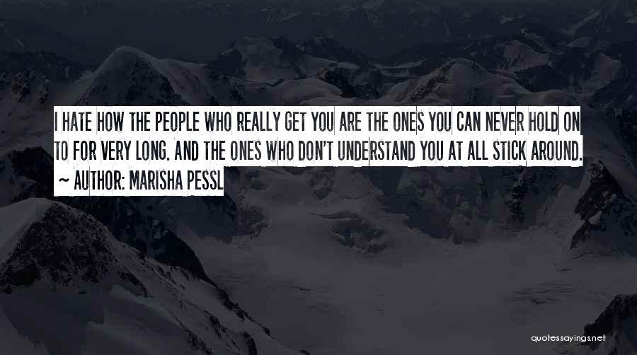 Marisha Pessl Quotes: I Hate How The People Who Really Get You Are The Ones You Can Never Hold On To For Very