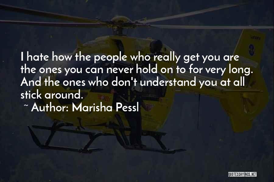 Marisha Pessl Quotes: I Hate How The People Who Really Get You Are The Ones You Can Never Hold On To For Very