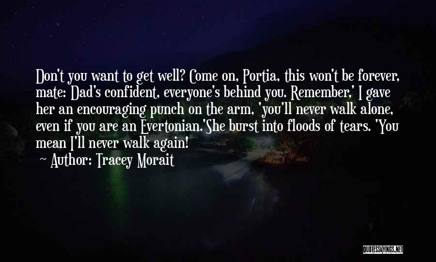 Tracey Morait Quotes: Don't You Want To Get Well? Come On, Portia, This Won't Be Forever, Mate: Dad's Confident, Everyone's Behind You. Remember,'