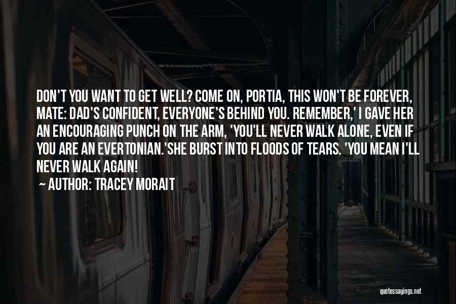 Tracey Morait Quotes: Don't You Want To Get Well? Come On, Portia, This Won't Be Forever, Mate: Dad's Confident, Everyone's Behind You. Remember,'