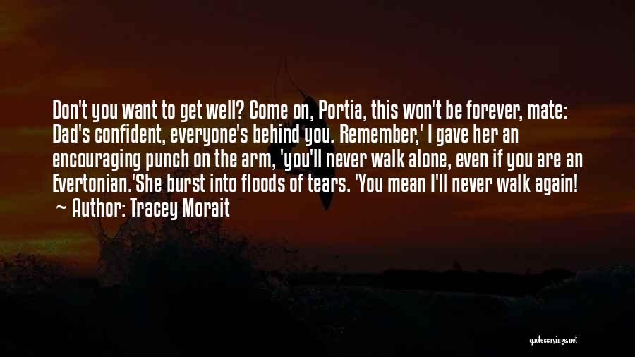 Tracey Morait Quotes: Don't You Want To Get Well? Come On, Portia, This Won't Be Forever, Mate: Dad's Confident, Everyone's Behind You. Remember,'