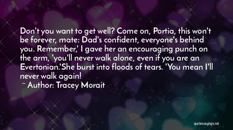 Tracey Morait Quotes: Don't You Want To Get Well? Come On, Portia, This Won't Be Forever, Mate: Dad's Confident, Everyone's Behind You. Remember,'