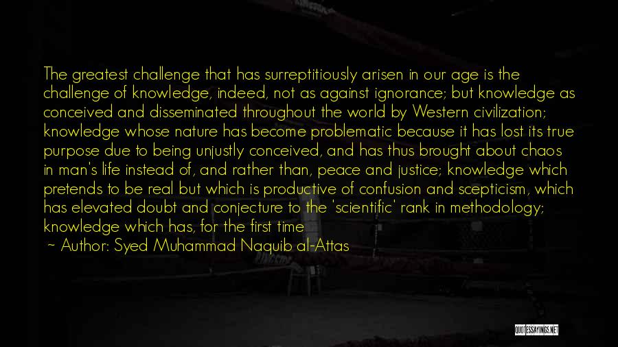 Syed Muhammad Naquib Al-Attas Quotes: The Greatest Challenge That Has Surreptitiously Arisen In Our Age Is The Challenge Of Knowledge, Indeed, Not As Against Ignorance;