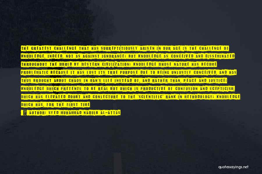 Syed Muhammad Naquib Al-Attas Quotes: The Greatest Challenge That Has Surreptitiously Arisen In Our Age Is The Challenge Of Knowledge, Indeed, Not As Against Ignorance;