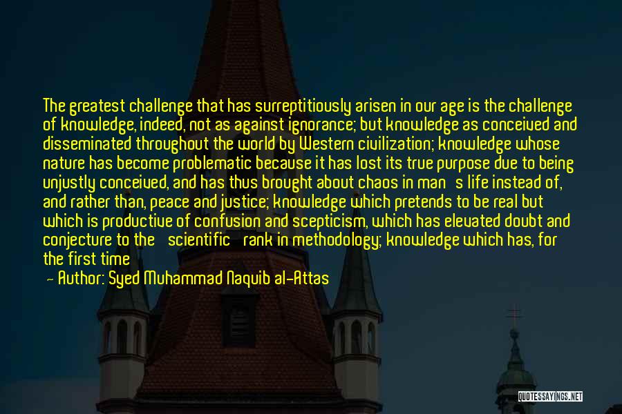 Syed Muhammad Naquib Al-Attas Quotes: The Greatest Challenge That Has Surreptitiously Arisen In Our Age Is The Challenge Of Knowledge, Indeed, Not As Against Ignorance;