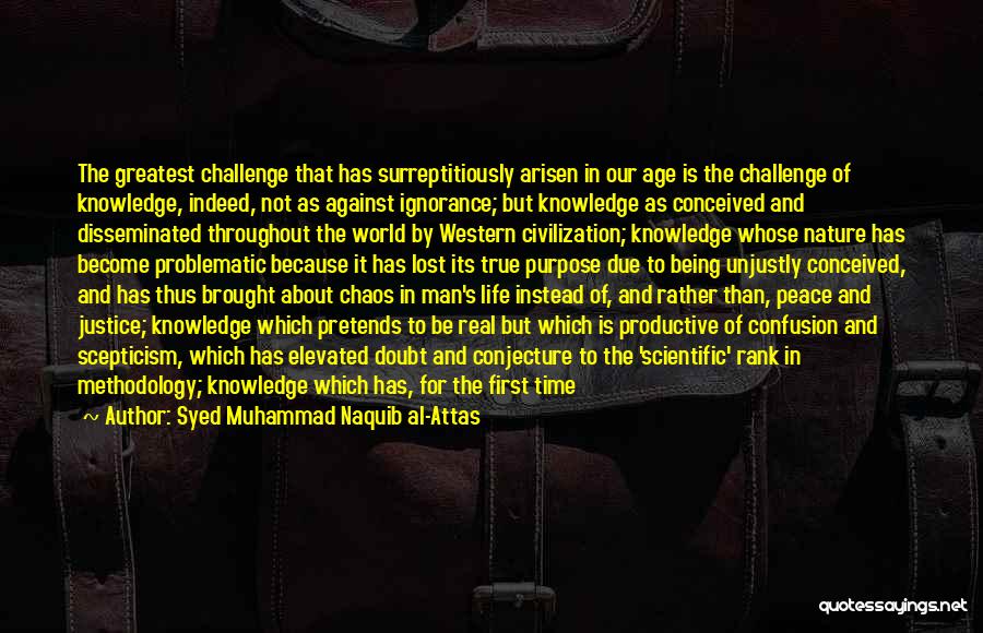 Syed Muhammad Naquib Al-Attas Quotes: The Greatest Challenge That Has Surreptitiously Arisen In Our Age Is The Challenge Of Knowledge, Indeed, Not As Against Ignorance;