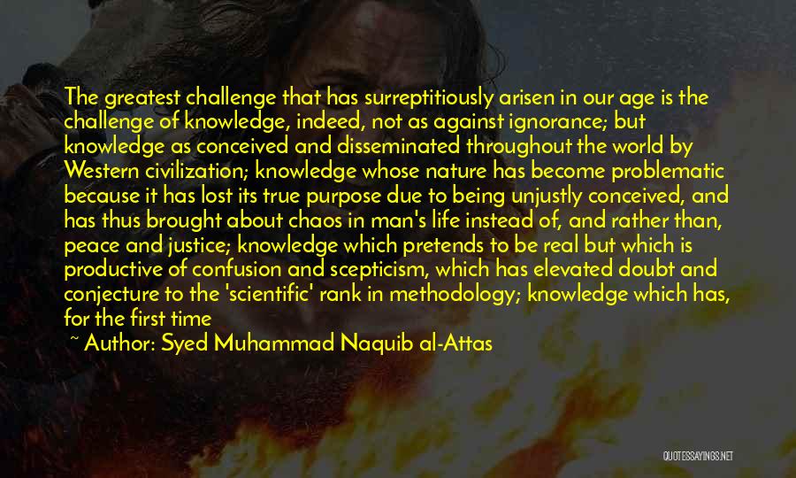 Syed Muhammad Naquib Al-Attas Quotes: The Greatest Challenge That Has Surreptitiously Arisen In Our Age Is The Challenge Of Knowledge, Indeed, Not As Against Ignorance;