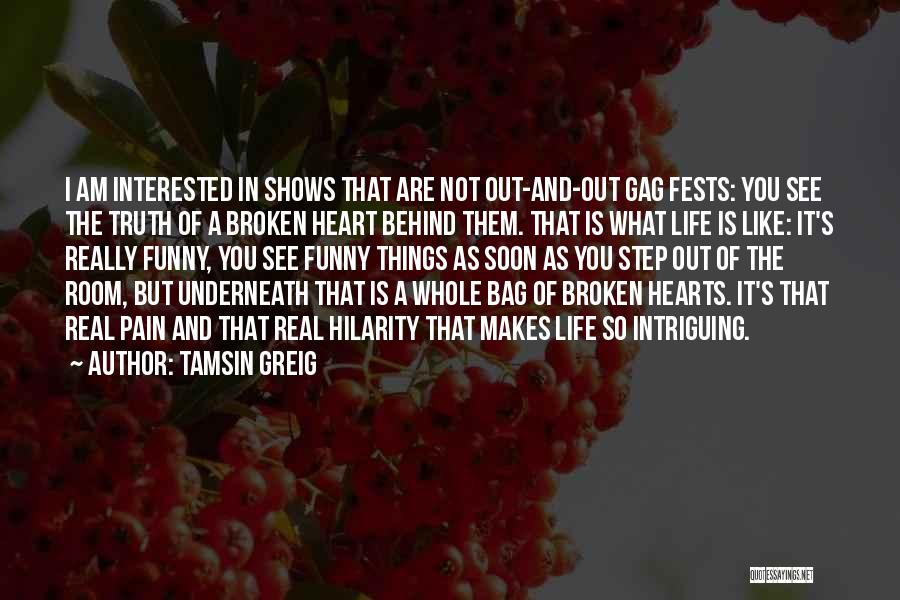 Tamsin Greig Quotes: I Am Interested In Shows That Are Not Out-and-out Gag Fests: You See The Truth Of A Broken Heart Behind