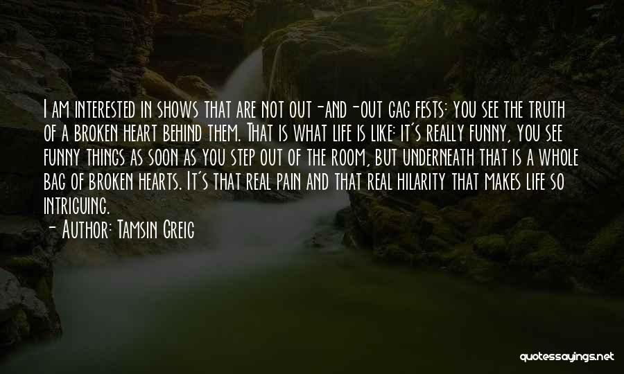 Tamsin Greig Quotes: I Am Interested In Shows That Are Not Out-and-out Gag Fests: You See The Truth Of A Broken Heart Behind