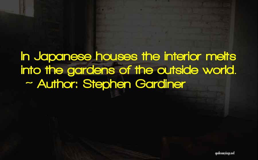 Stephen Gardiner Quotes: In Japanese Houses The Interior Melts Into The Gardens Of The Outside World.