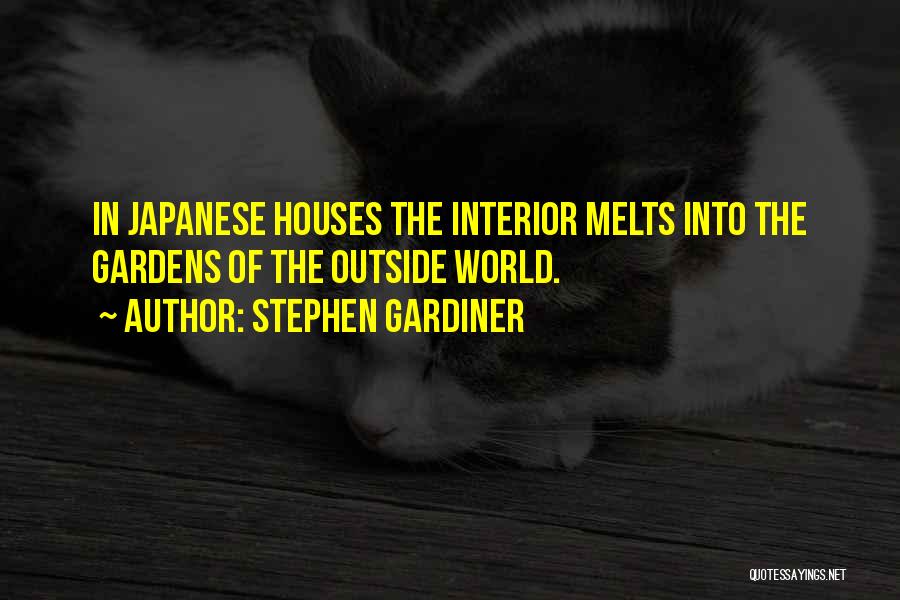 Stephen Gardiner Quotes: In Japanese Houses The Interior Melts Into The Gardens Of The Outside World.