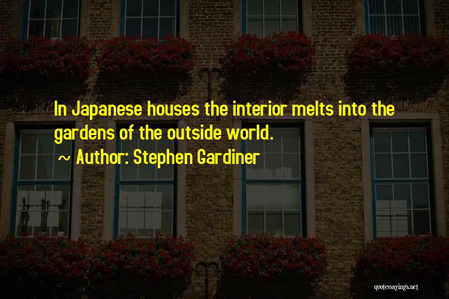 Stephen Gardiner Quotes: In Japanese Houses The Interior Melts Into The Gardens Of The Outside World.