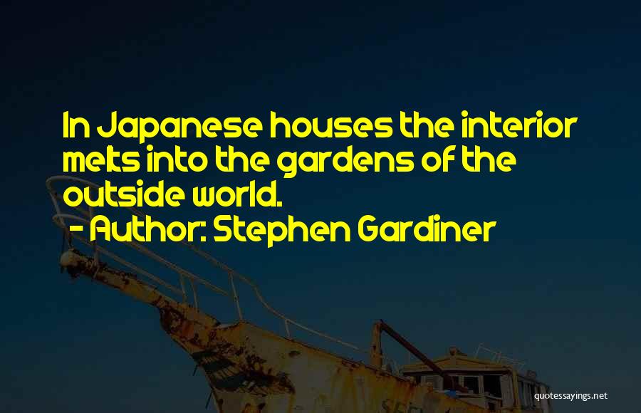 Stephen Gardiner Quotes: In Japanese Houses The Interior Melts Into The Gardens Of The Outside World.