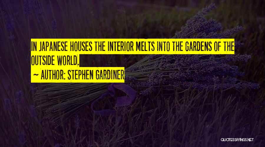 Stephen Gardiner Quotes: In Japanese Houses The Interior Melts Into The Gardens Of The Outside World.