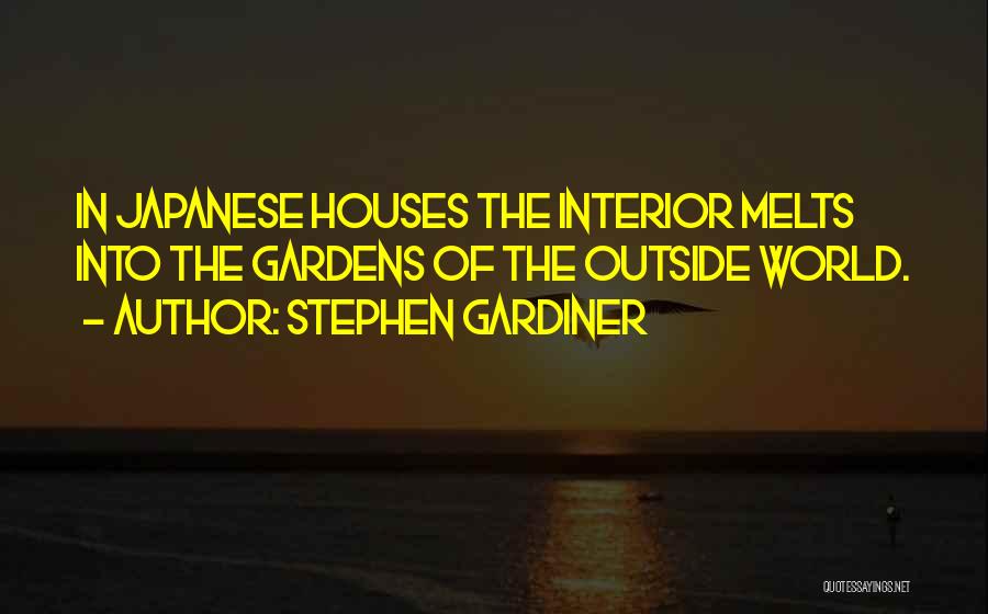 Stephen Gardiner Quotes: In Japanese Houses The Interior Melts Into The Gardens Of The Outside World.