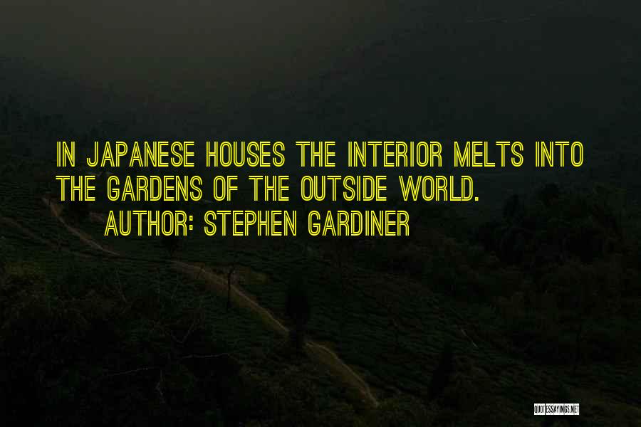 Stephen Gardiner Quotes: In Japanese Houses The Interior Melts Into The Gardens Of The Outside World.