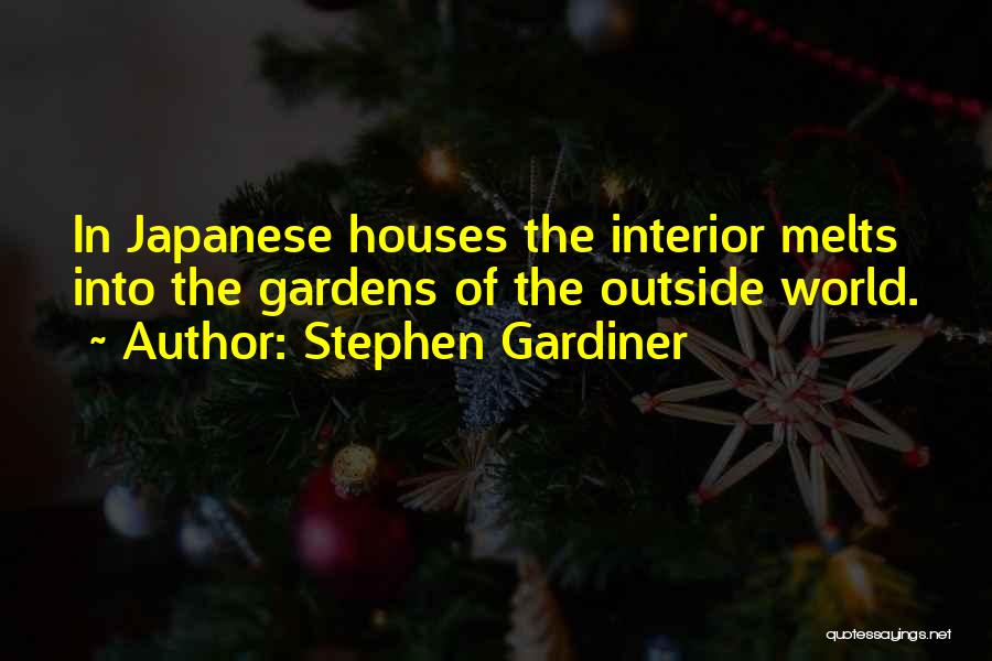 Stephen Gardiner Quotes: In Japanese Houses The Interior Melts Into The Gardens Of The Outside World.