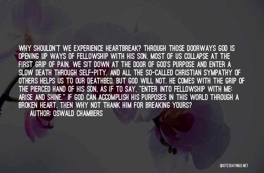 Oswald Chambers Quotes: Why Shouldn't We Experience Heartbreak? Through Those Doorways God Is Opening Up Ways Of Fellowship With His Son. Most Of