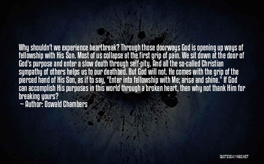 Oswald Chambers Quotes: Why Shouldn't We Experience Heartbreak? Through Those Doorways God Is Opening Up Ways Of Fellowship With His Son. Most Of