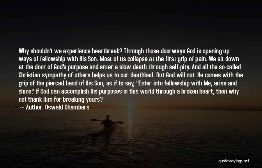 Oswald Chambers Quotes: Why Shouldn't We Experience Heartbreak? Through Those Doorways God Is Opening Up Ways Of Fellowship With His Son. Most Of